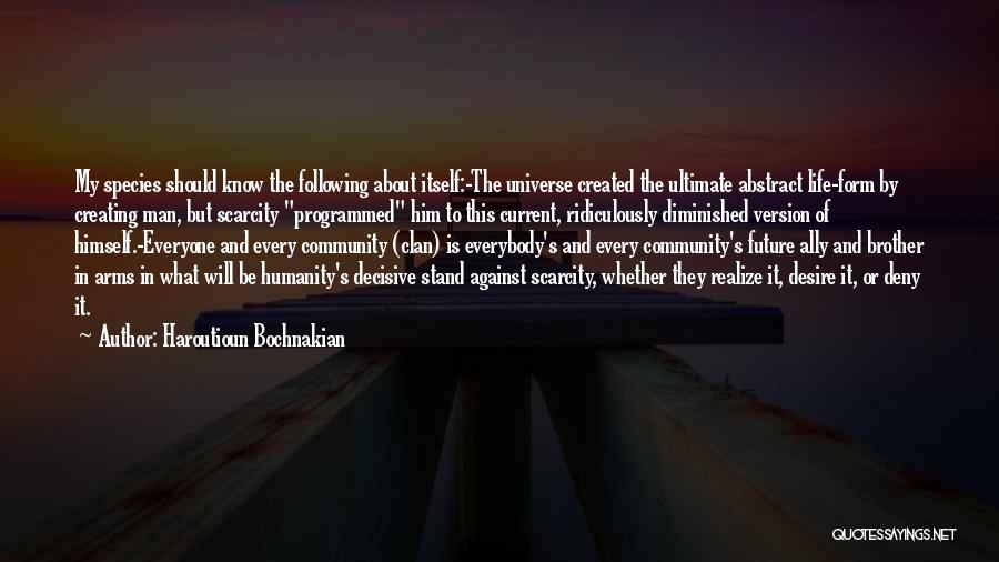 Haroutioun Bochnakian Quotes: My Species Should Know The Following About Itself:-the Universe Created The Ultimate Abstract Life-form By Creating Man, But Scarcity Programmed