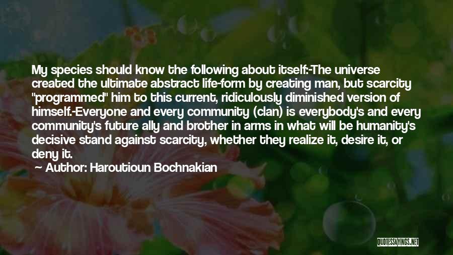 Haroutioun Bochnakian Quotes: My Species Should Know The Following About Itself:-the Universe Created The Ultimate Abstract Life-form By Creating Man, But Scarcity Programmed