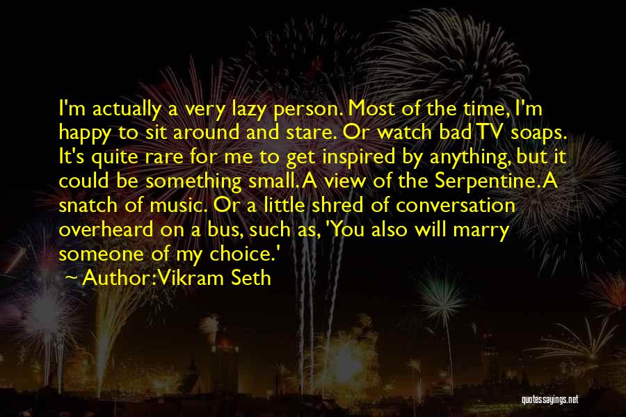 Vikram Seth Quotes: I'm Actually A Very Lazy Person. Most Of The Time, I'm Happy To Sit Around And Stare. Or Watch Bad