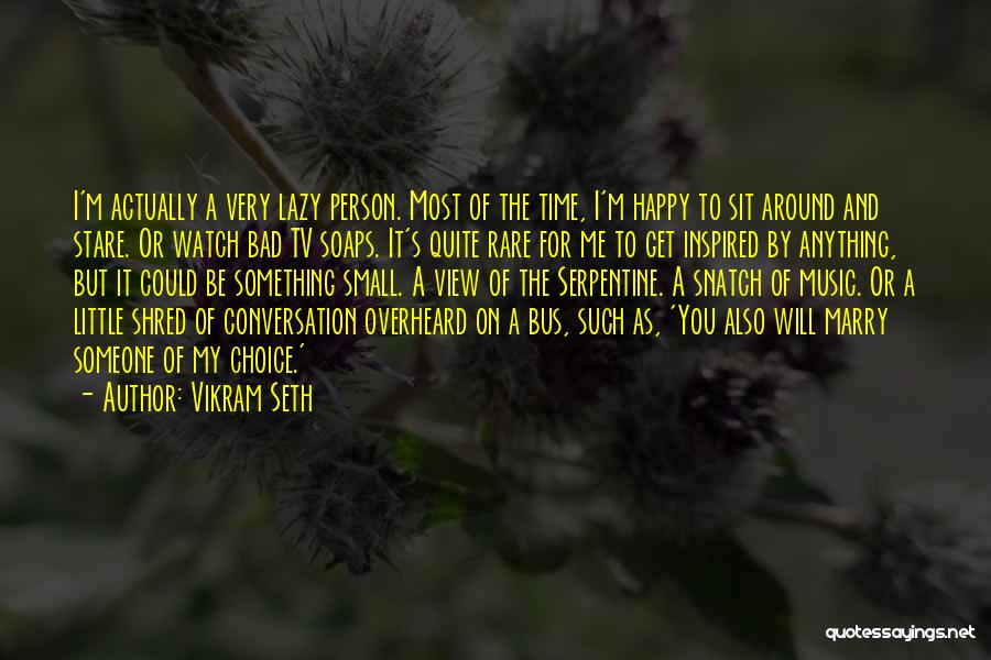 Vikram Seth Quotes: I'm Actually A Very Lazy Person. Most Of The Time, I'm Happy To Sit Around And Stare. Or Watch Bad