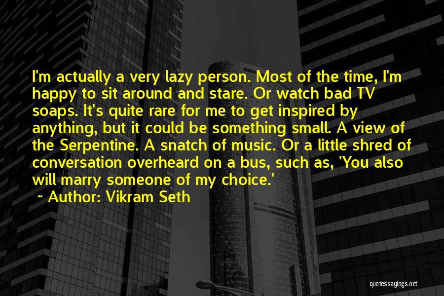 Vikram Seth Quotes: I'm Actually A Very Lazy Person. Most Of The Time, I'm Happy To Sit Around And Stare. Or Watch Bad