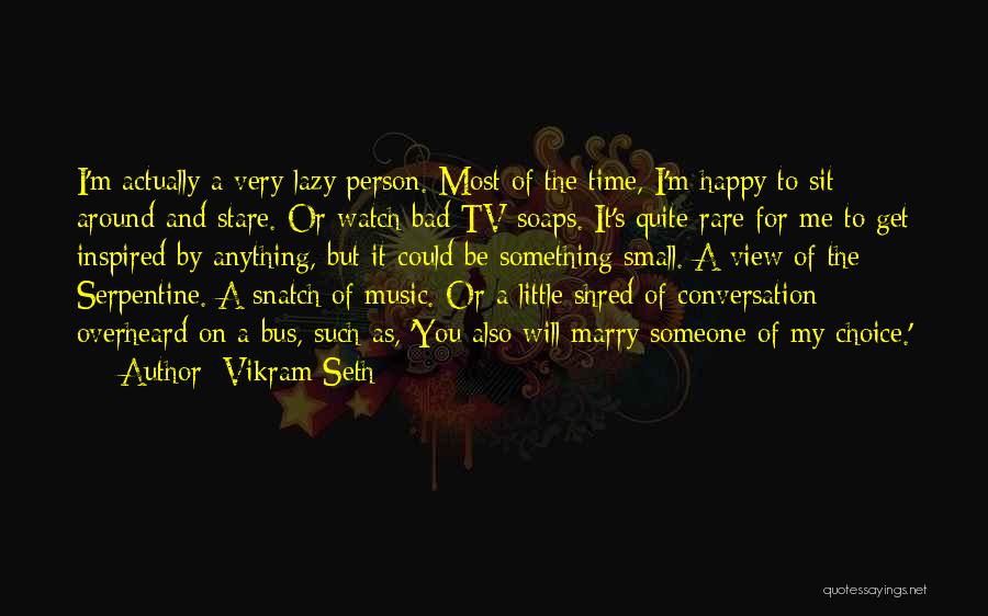 Vikram Seth Quotes: I'm Actually A Very Lazy Person. Most Of The Time, I'm Happy To Sit Around And Stare. Or Watch Bad