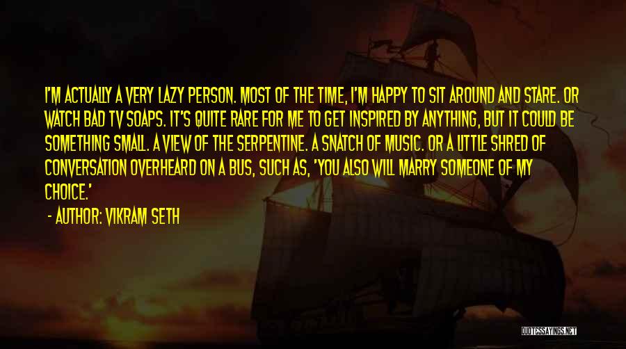 Vikram Seth Quotes: I'm Actually A Very Lazy Person. Most Of The Time, I'm Happy To Sit Around And Stare. Or Watch Bad