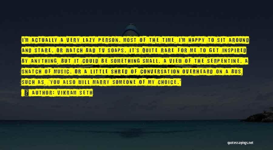 Vikram Seth Quotes: I'm Actually A Very Lazy Person. Most Of The Time, I'm Happy To Sit Around And Stare. Or Watch Bad