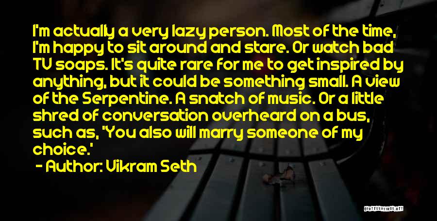 Vikram Seth Quotes: I'm Actually A Very Lazy Person. Most Of The Time, I'm Happy To Sit Around And Stare. Or Watch Bad