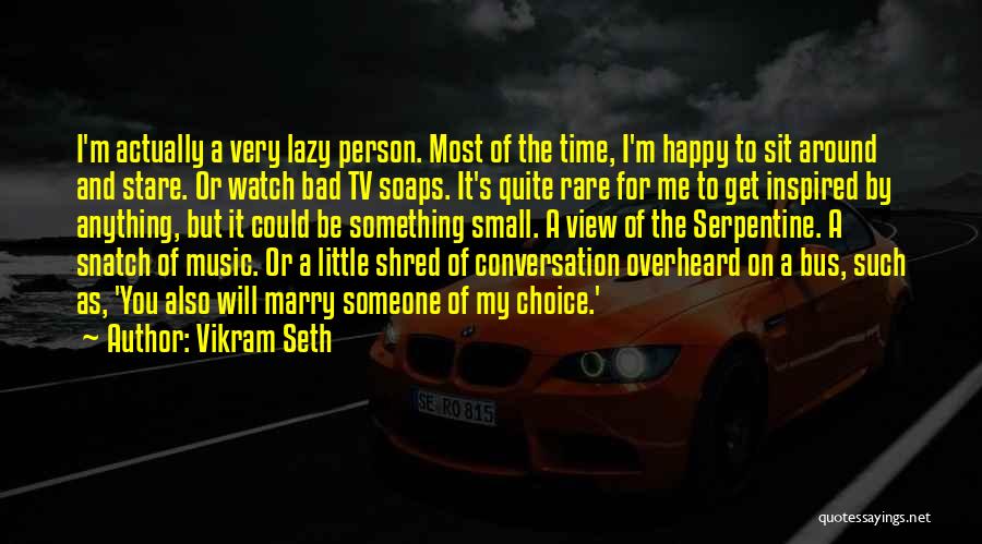 Vikram Seth Quotes: I'm Actually A Very Lazy Person. Most Of The Time, I'm Happy To Sit Around And Stare. Or Watch Bad