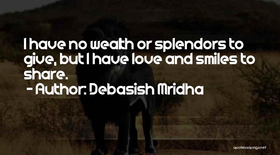 Debasish Mridha Quotes: I Have No Wealth Or Splendors To Give, But I Have Love And Smiles To Share.