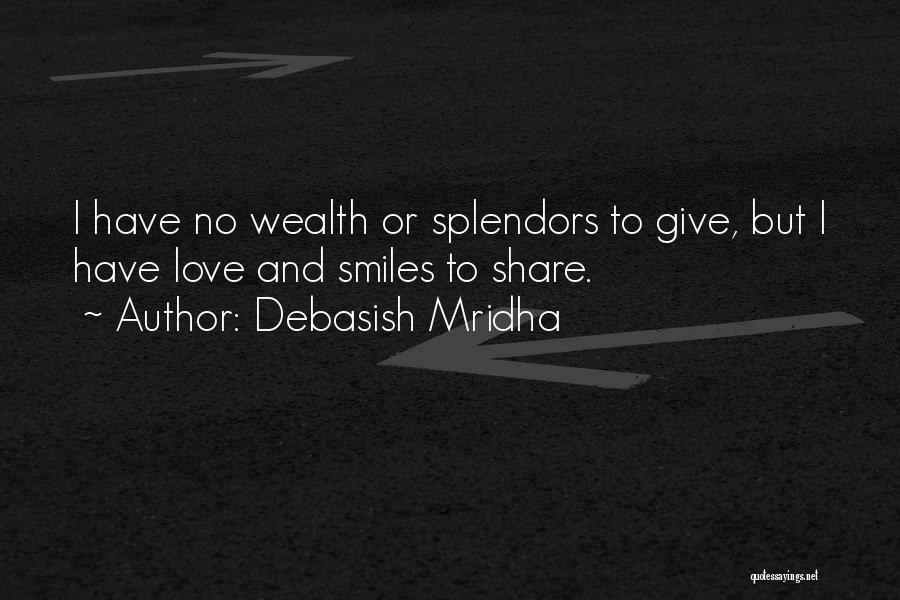 Debasish Mridha Quotes: I Have No Wealth Or Splendors To Give, But I Have Love And Smiles To Share.