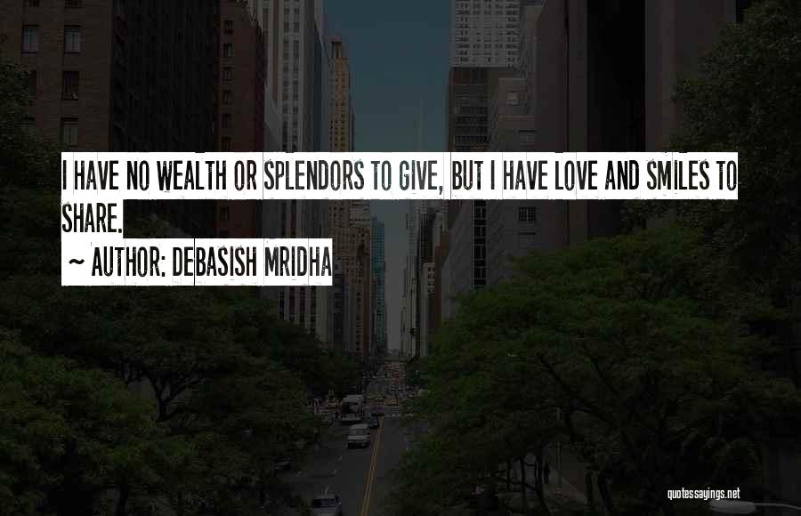 Debasish Mridha Quotes: I Have No Wealth Or Splendors To Give, But I Have Love And Smiles To Share.