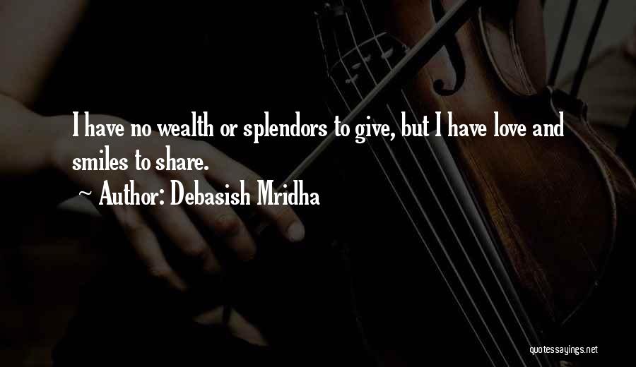 Debasish Mridha Quotes: I Have No Wealth Or Splendors To Give, But I Have Love And Smiles To Share.