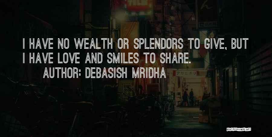 Debasish Mridha Quotes: I Have No Wealth Or Splendors To Give, But I Have Love And Smiles To Share.