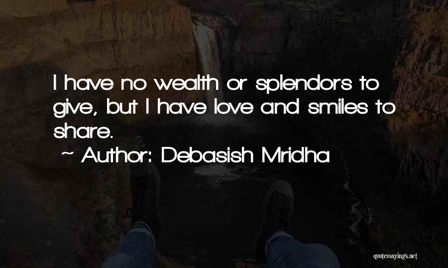 Debasish Mridha Quotes: I Have No Wealth Or Splendors To Give, But I Have Love And Smiles To Share.