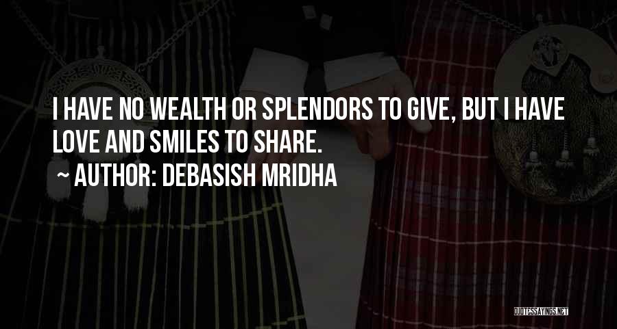 Debasish Mridha Quotes: I Have No Wealth Or Splendors To Give, But I Have Love And Smiles To Share.