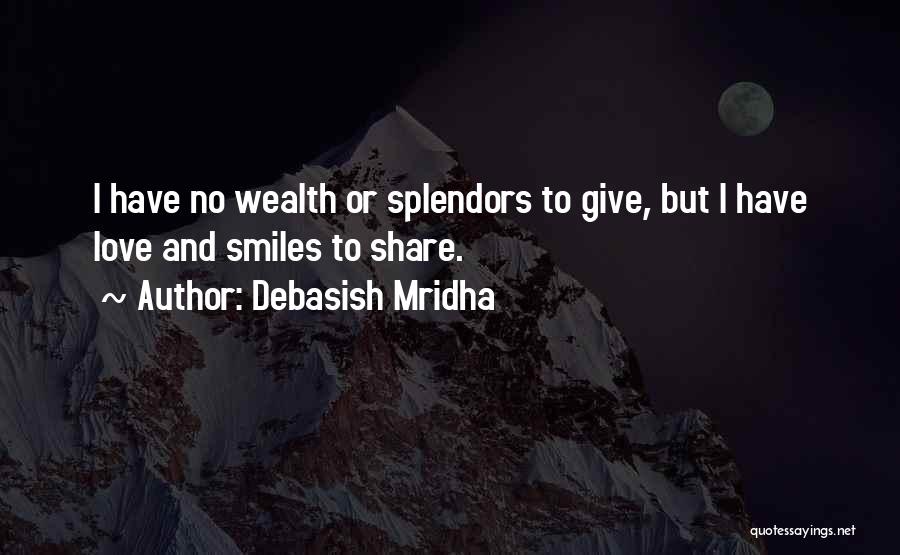 Debasish Mridha Quotes: I Have No Wealth Or Splendors To Give, But I Have Love And Smiles To Share.