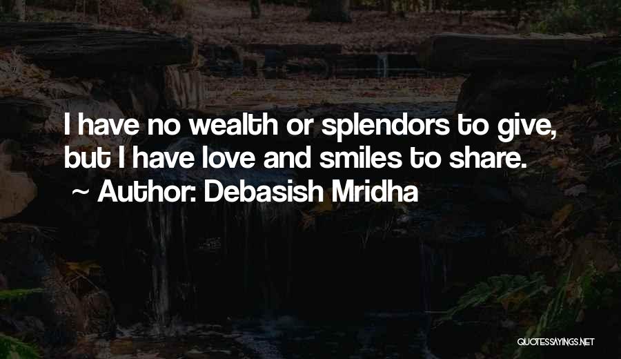 Debasish Mridha Quotes: I Have No Wealth Or Splendors To Give, But I Have Love And Smiles To Share.