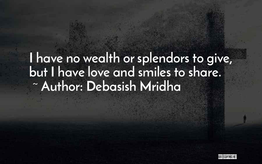 Debasish Mridha Quotes: I Have No Wealth Or Splendors To Give, But I Have Love And Smiles To Share.