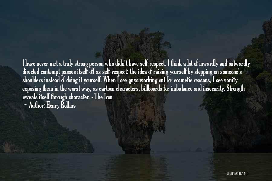 Henry Rollins Quotes: I Have Never Met A Truly Strong Person Who Didn't Have Self-respect. I Think A Lot Of Inwardly And Outwardly