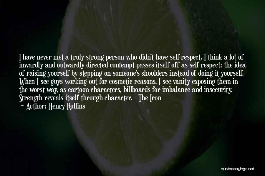 Henry Rollins Quotes: I Have Never Met A Truly Strong Person Who Didn't Have Self-respect. I Think A Lot Of Inwardly And Outwardly