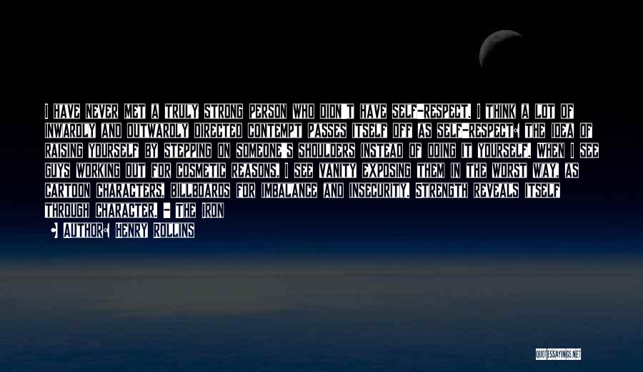 Henry Rollins Quotes: I Have Never Met A Truly Strong Person Who Didn't Have Self-respect. I Think A Lot Of Inwardly And Outwardly