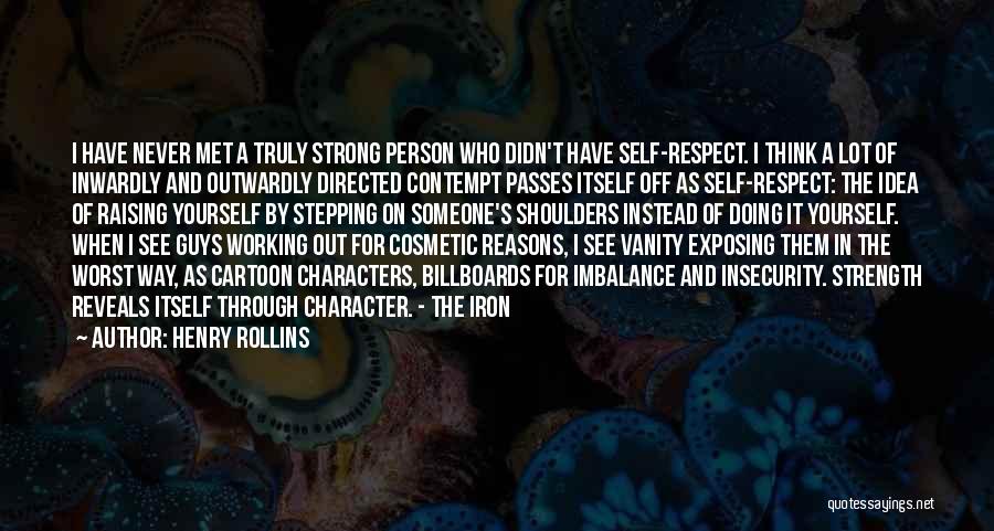 Henry Rollins Quotes: I Have Never Met A Truly Strong Person Who Didn't Have Self-respect. I Think A Lot Of Inwardly And Outwardly