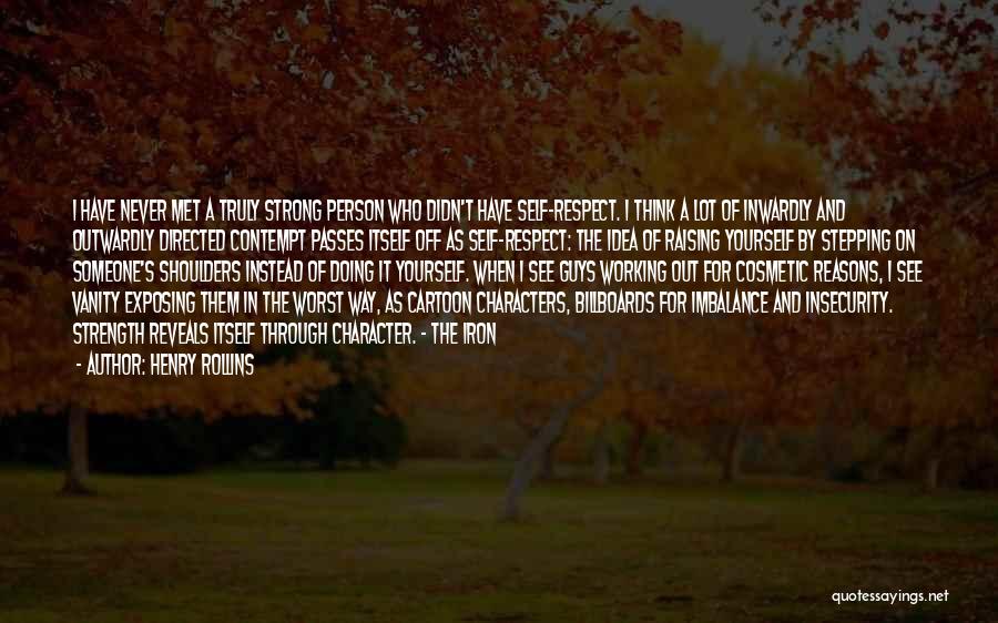 Henry Rollins Quotes: I Have Never Met A Truly Strong Person Who Didn't Have Self-respect. I Think A Lot Of Inwardly And Outwardly