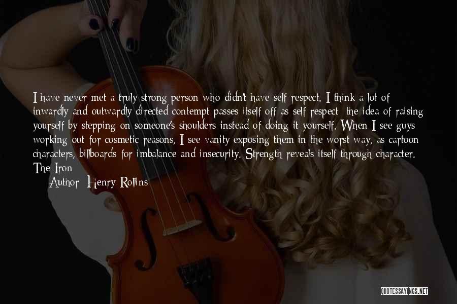 Henry Rollins Quotes: I Have Never Met A Truly Strong Person Who Didn't Have Self-respect. I Think A Lot Of Inwardly And Outwardly