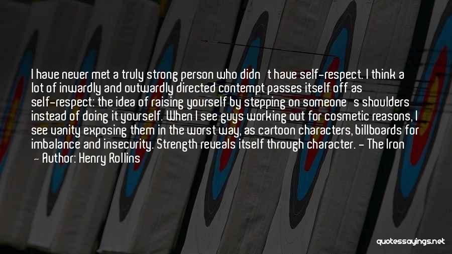 Henry Rollins Quotes: I Have Never Met A Truly Strong Person Who Didn't Have Self-respect. I Think A Lot Of Inwardly And Outwardly