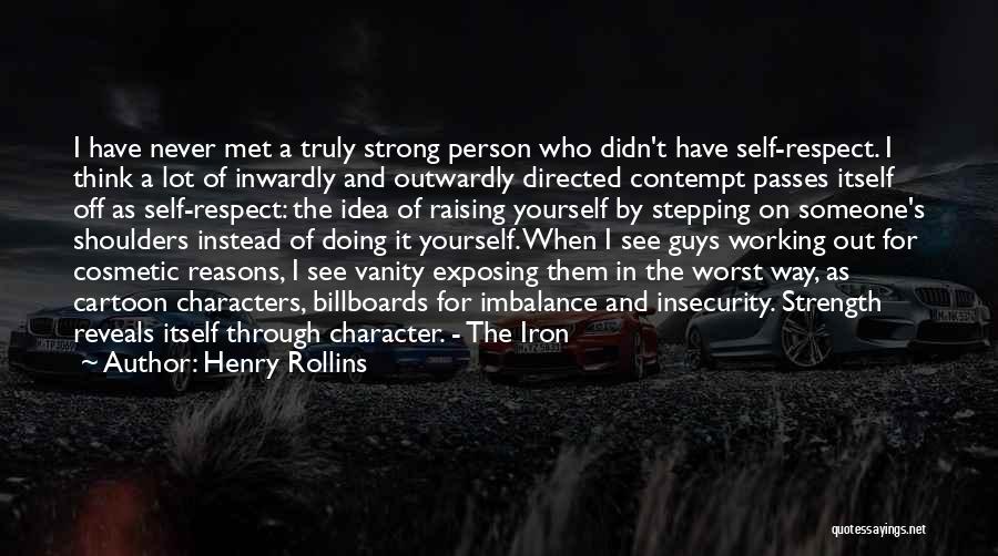 Henry Rollins Quotes: I Have Never Met A Truly Strong Person Who Didn't Have Self-respect. I Think A Lot Of Inwardly And Outwardly