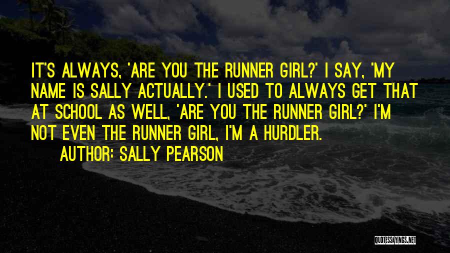 Sally Pearson Quotes: It's Always, 'are You The Runner Girl?' I Say, 'my Name Is Sally Actually.' I Used To Always Get That