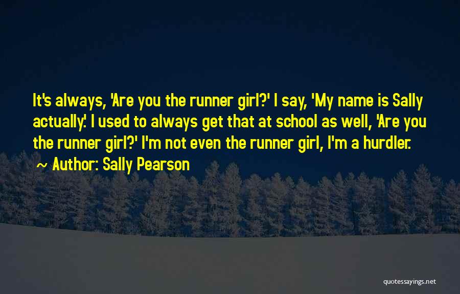 Sally Pearson Quotes: It's Always, 'are You The Runner Girl?' I Say, 'my Name Is Sally Actually.' I Used To Always Get That