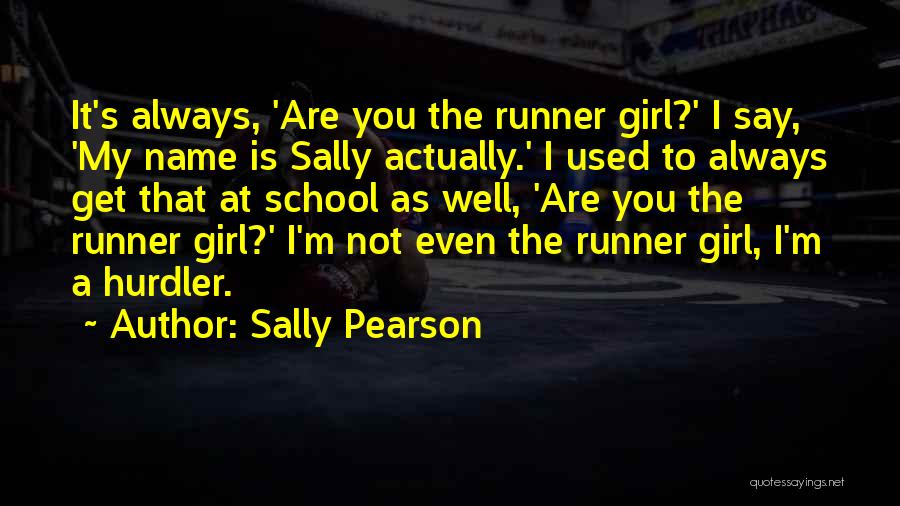 Sally Pearson Quotes: It's Always, 'are You The Runner Girl?' I Say, 'my Name Is Sally Actually.' I Used To Always Get That