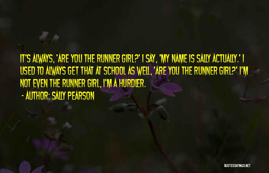 Sally Pearson Quotes: It's Always, 'are You The Runner Girl?' I Say, 'my Name Is Sally Actually.' I Used To Always Get That