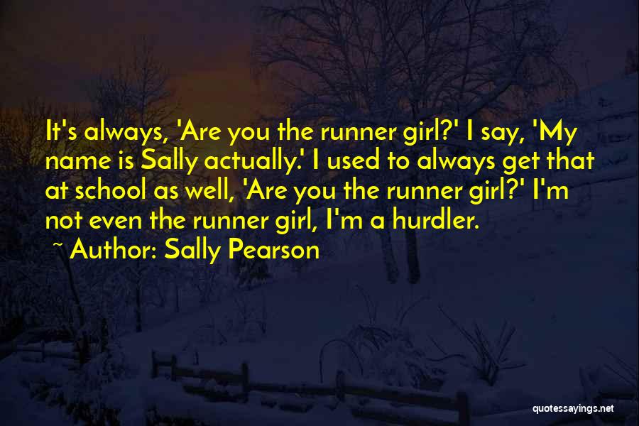 Sally Pearson Quotes: It's Always, 'are You The Runner Girl?' I Say, 'my Name Is Sally Actually.' I Used To Always Get That