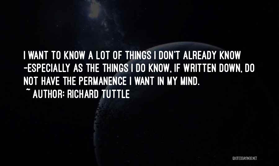 Richard Tuttle Quotes: I Want To Know A Lot Of Things I Don't Already Know -especially As The Things I Do Know, If