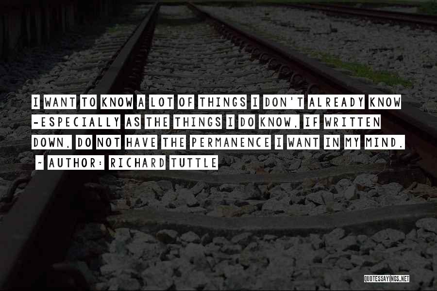 Richard Tuttle Quotes: I Want To Know A Lot Of Things I Don't Already Know -especially As The Things I Do Know, If