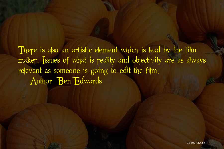 Ben Edwards Quotes: There Is Also An Artistic Element Which Is Lead By The Film Maker. Issues Of What Is Reality And Objectivity