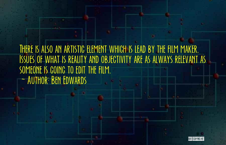 Ben Edwards Quotes: There Is Also An Artistic Element Which Is Lead By The Film Maker. Issues Of What Is Reality And Objectivity