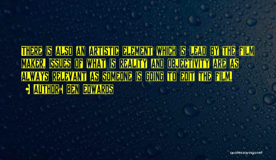 Ben Edwards Quotes: There Is Also An Artistic Element Which Is Lead By The Film Maker. Issues Of What Is Reality And Objectivity