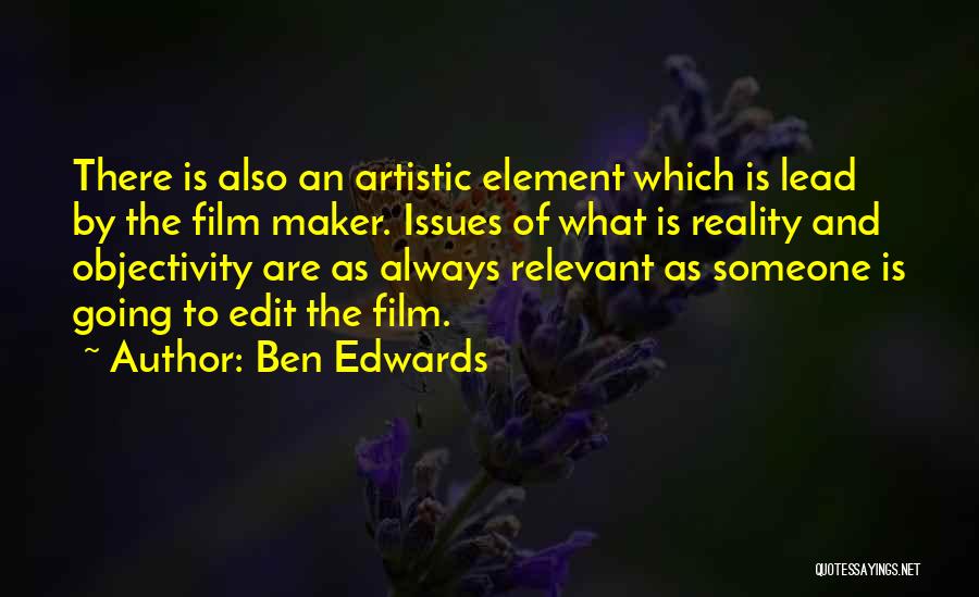 Ben Edwards Quotes: There Is Also An Artistic Element Which Is Lead By The Film Maker. Issues Of What Is Reality And Objectivity