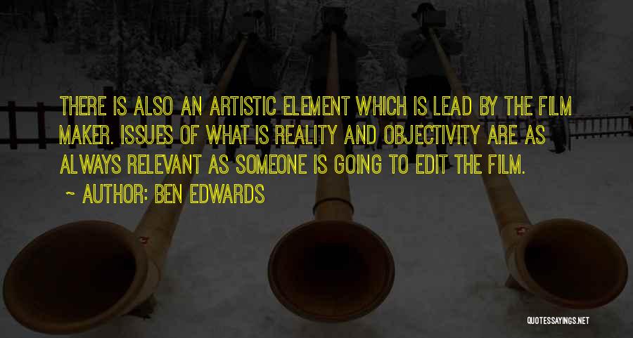 Ben Edwards Quotes: There Is Also An Artistic Element Which Is Lead By The Film Maker. Issues Of What Is Reality And Objectivity