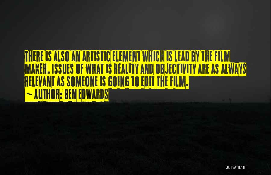 Ben Edwards Quotes: There Is Also An Artistic Element Which Is Lead By The Film Maker. Issues Of What Is Reality And Objectivity