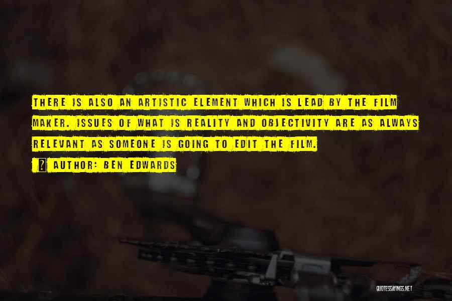 Ben Edwards Quotes: There Is Also An Artistic Element Which Is Lead By The Film Maker. Issues Of What Is Reality And Objectivity