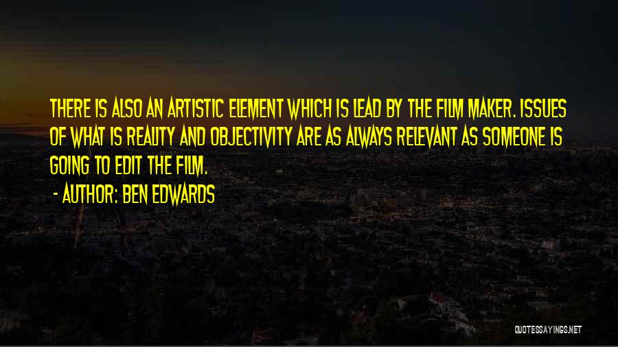 Ben Edwards Quotes: There Is Also An Artistic Element Which Is Lead By The Film Maker. Issues Of What Is Reality And Objectivity