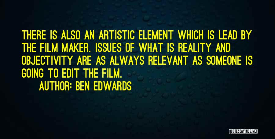 Ben Edwards Quotes: There Is Also An Artistic Element Which Is Lead By The Film Maker. Issues Of What Is Reality And Objectivity