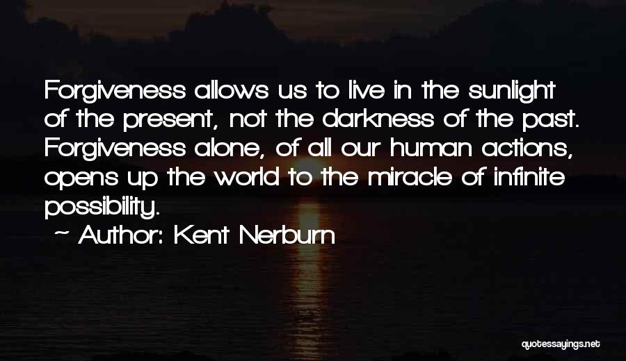 Kent Nerburn Quotes: Forgiveness Allows Us To Live In The Sunlight Of The Present, Not The Darkness Of The Past. Forgiveness Alone, Of