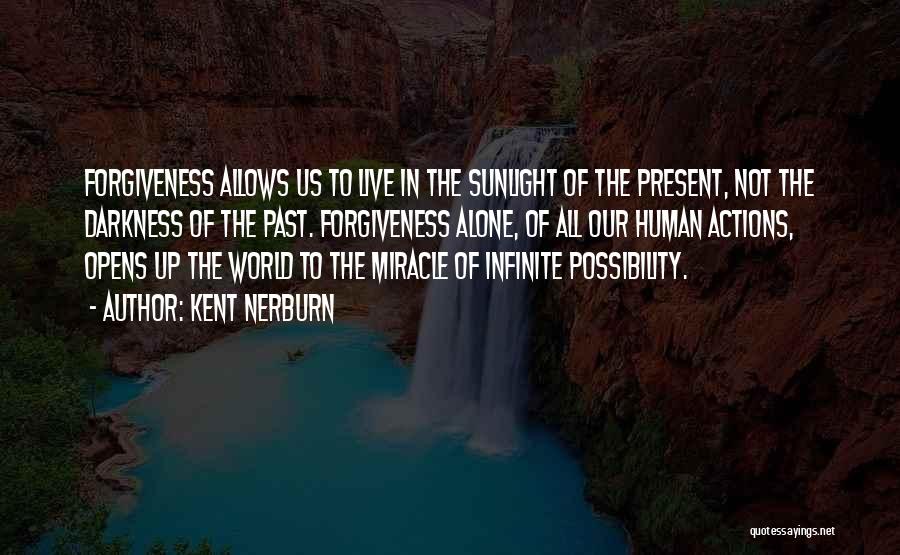 Kent Nerburn Quotes: Forgiveness Allows Us To Live In The Sunlight Of The Present, Not The Darkness Of The Past. Forgiveness Alone, Of