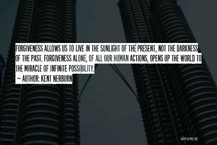 Kent Nerburn Quotes: Forgiveness Allows Us To Live In The Sunlight Of The Present, Not The Darkness Of The Past. Forgiveness Alone, Of