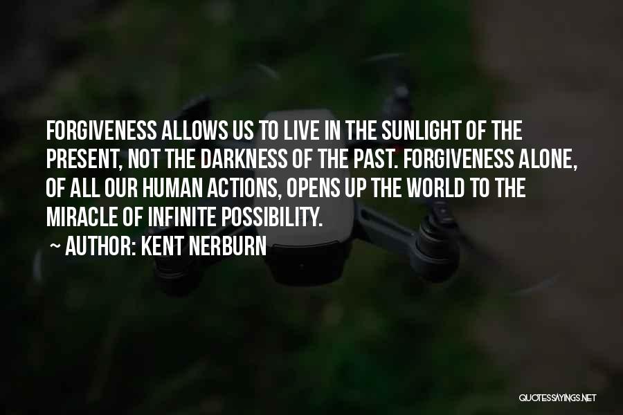 Kent Nerburn Quotes: Forgiveness Allows Us To Live In The Sunlight Of The Present, Not The Darkness Of The Past. Forgiveness Alone, Of