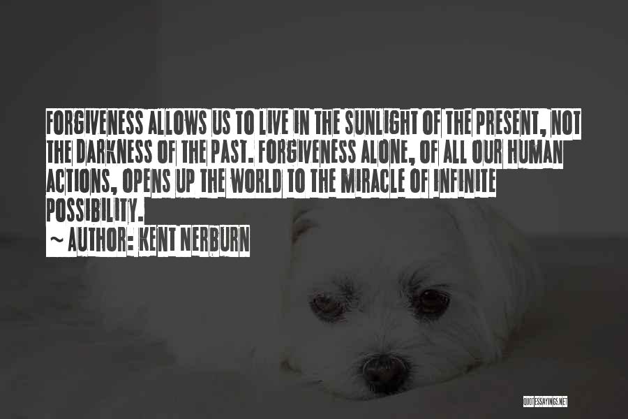 Kent Nerburn Quotes: Forgiveness Allows Us To Live In The Sunlight Of The Present, Not The Darkness Of The Past. Forgiveness Alone, Of