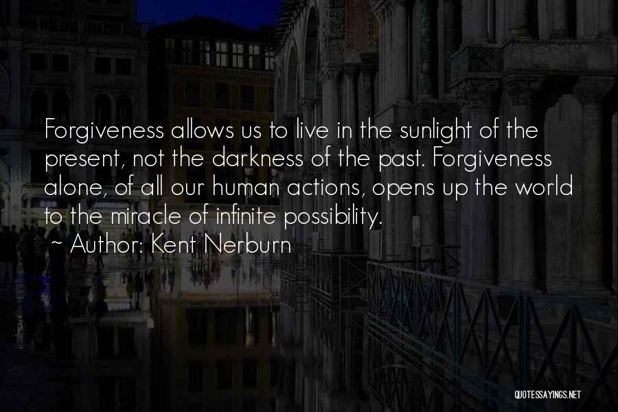 Kent Nerburn Quotes: Forgiveness Allows Us To Live In The Sunlight Of The Present, Not The Darkness Of The Past. Forgiveness Alone, Of